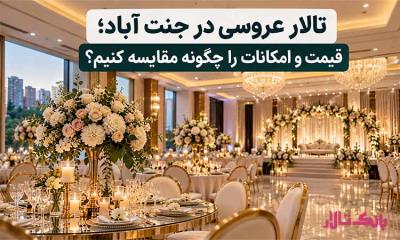 تالار عروسی در جنت آباد؛ قیمت و امکانات را چگونه مقایسه کنیم؟